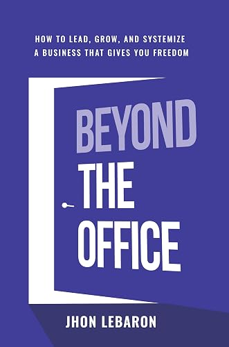 Beyond the Office: How to Lead, Grow, and Systemize a Business That Gives You Freedom