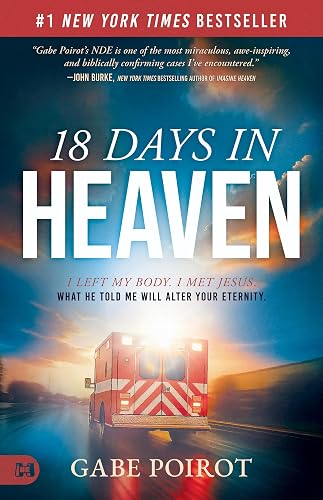18 Days in Heaven: I Left My Body. I Met Jesus. What He Told Me Will Alter Your Eternity.