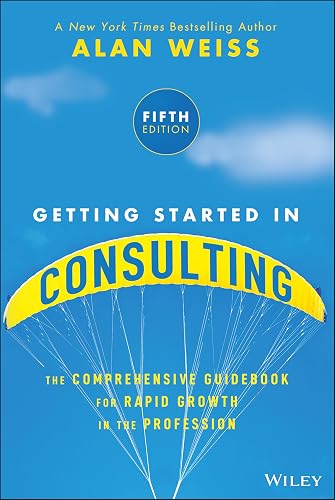 Getting Started in Consulting: The Comprehensive Guidebook for Rapid Growth in the Profession
