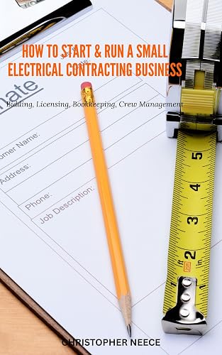 How to Start & Run a Small Electrical Contracting Business: Bidding, Licensing, Bookkeeping, Crew Management