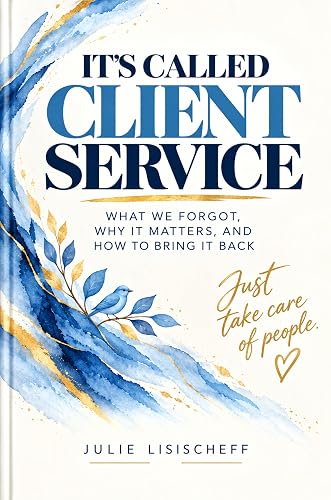 It's Called Client Service: What We Forgot, Why It Matters, and How to Bring It Back