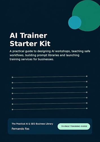 AI Trainer Starter Kit: A practical guide to designing AI workshops, teaching safe workflows, building prompt libraries and launching training services ... (The Practical AI & SEO Business Library)