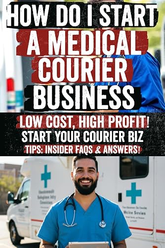 How Do I Start a Medical Courier Business: Uncover the blueprint to launching a profitable, compliant, and in-demand medical courier service with ... that propel your entrepreneurial journey!