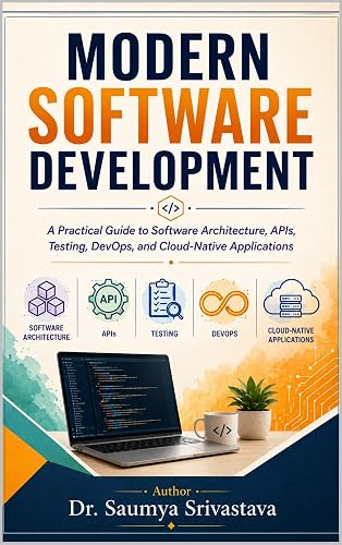 MODERN SOFTWARE DEVELOPMENT: A Practical Guide to Software Architecture, APIs, Testing, DevOps, and Cloud-Native Applications