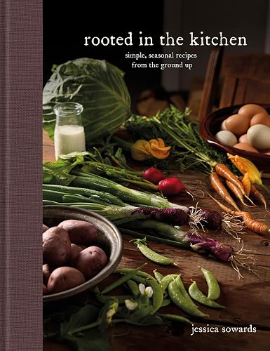 Rooted in the Kitchen: Simple, Seasonal Recipes from the Ground Up