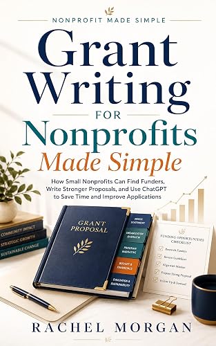 Grant Writing for Nonprofits Made Simple.: How Small Nonprofits Can Find Funders, Write Stronger Proposals, and Use ChatGPT to Save Time and Improve ... ... (Nonprofit Made Simple - Rachel Morgan)