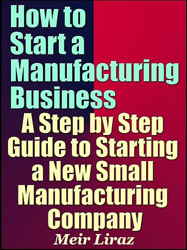 How to Start a Manufacturing Business - A Step by Step Guide to Starting a New Small Manufacturing Company (AI for Entrepreneurs)