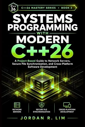 Systems Programming with Modern C++26: A Project-Based Guide to Network Servers, Secure File Synchronization, and Cross-Platform Software Development (C++26 Mastery Series Book 3)