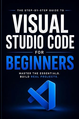 Visual Studio Code for Beginners: Practical Shortcuts, Smart Workflows & Real-World Projects to Go from Zero to Coding Confidence (VS Code Mastery Book 1)