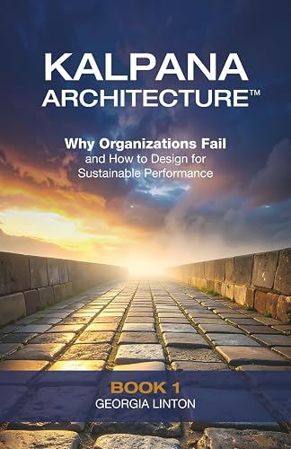 Kalpana Architecture™: Why Organizations Fail—and How to Design for Sustainable Performance (The Kalpana Architecture™ Series)