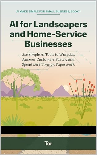AI for Landscapers and Home-Service Businesses: Use Simple AI Tools to Win Jobs, Answer Customers Faster, and Spend Less Time on Paperwork Series: AI Made Simple for Small Business