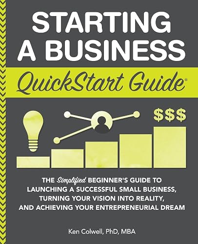 Starting a Business QuickStart Guide: The Simplified Beginner’s Guide to Launching a Successful Small Business, Turning Your Vision into Reality, and Achieving Your Entrepreneurial Dream