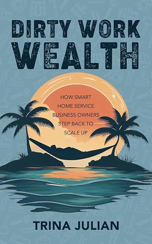 Dirty Work Wealth: How Smart Home Service Business Owners Step Back to Scale Up
