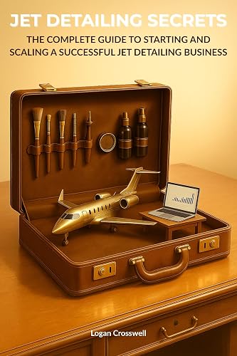 Jet Detailing Secrets: The Complete Guide to Starting and Scaling a Successful Jet Detailing Business (Service Business Secrets Series)