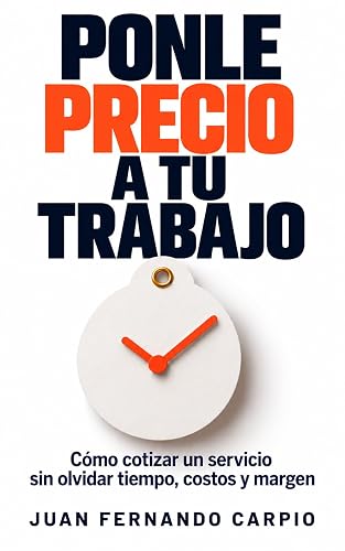 Ponle precio a tu trabajo: Cómo cotizar un servicio sin olvidar tiempo, costos y margen (Practical Business Guides nº 2) (Spanish Edition)