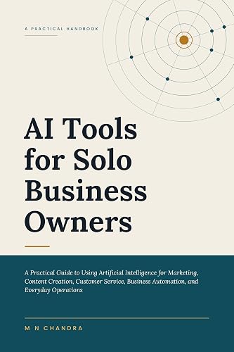 AI TOOLS FOR SOLO BUSINESS OWNERS: A Practical Guide to Using Artificial Intelligence for Marketing, Content Creation, Customer Service, Business Automation, and Everyday Operations