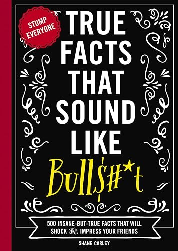 True Facts That Sound Like Bull$#*t: 500 Insane-But-True Facts That Will Shock and Impress Your Friends (1) (Mind-Blowing True Facts)