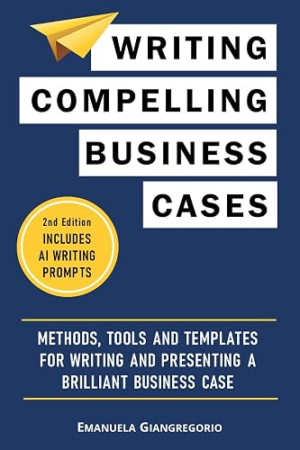 Writing Compelling Business Cases: Methods, Tools and Templates for Writing and Presenting a Brilliant Business Case