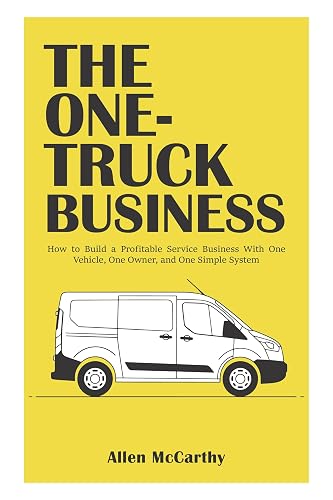 The One-Truck Business: How to Build a Profitable Service Business With One Vehicle, One Owner, and One Simple System