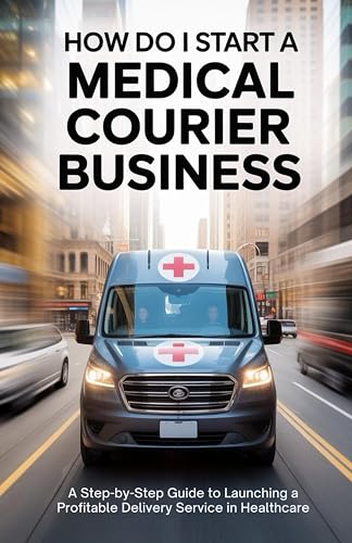 How Do I Start a Medical Courier Business: A Step-by-Step Guide to Launching a Profitable Delivery Service in Healthcare.