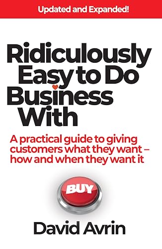 Ridiculously Easy to Do Business With : A Practical Guide to Giving Customers What They Want - How and When They Want It (Update and Expanded!)