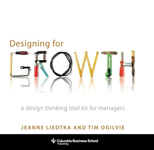 Designing for Growth: A Design Thinking Tool Kit for Managers (Columbia Business School Publishing)